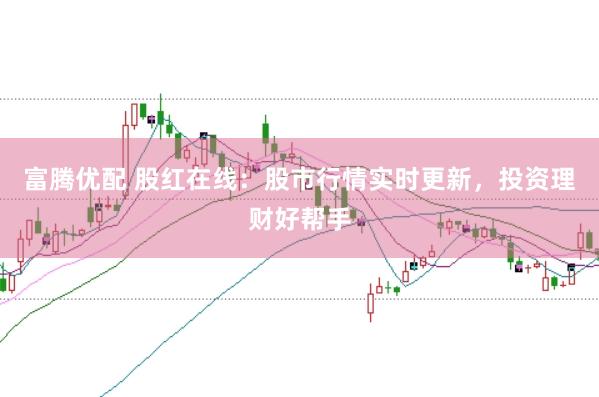 富腾优配 股红在线：股市行情实时更新，投资理财好帮手