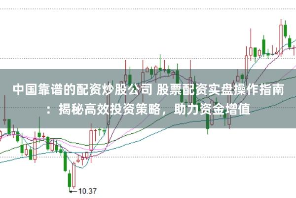 中国靠谱的配资炒股公司 股票配资实盘操作指南：揭秘高效投资策略，助力资金增值