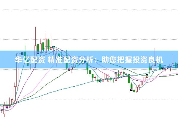 华亿配资 精准配资分析：助您把握投资良机
