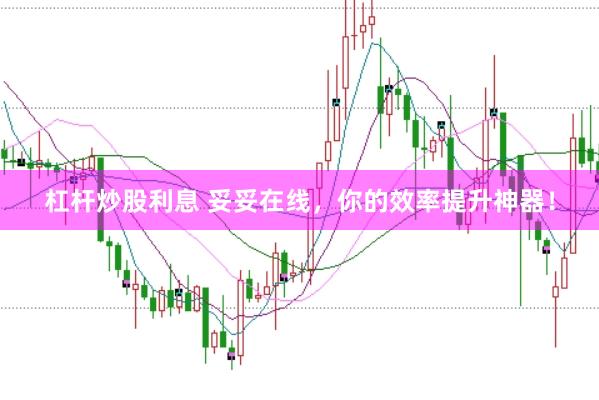 杠杆炒股利息 妥妥在线，你的效率提升神器！