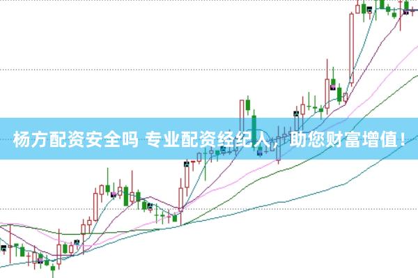 杨方配资安全吗 专业配资经纪人，助您财富增值！