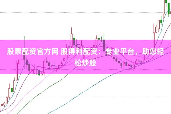 股票配资官方网 股得利配资：专业平台，助您轻松炒股