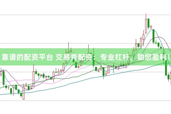 靠谱的配资平台 交易秀配资：专业杠杆，助您盈利！