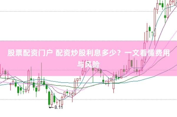 股票配资门户 配资炒股利息多少？一文看懂费用与风险