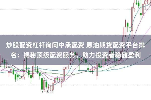 炒股配资杠杆询问中承配资 原油期货配资平台排名：揭秘顶级配资服务，助力投资者稳健盈利
