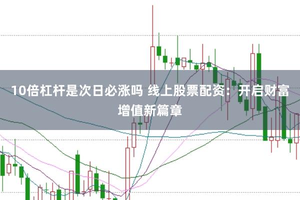 10倍杠杆是次日必涨吗 线上股票配资：开启财富增值新篇章