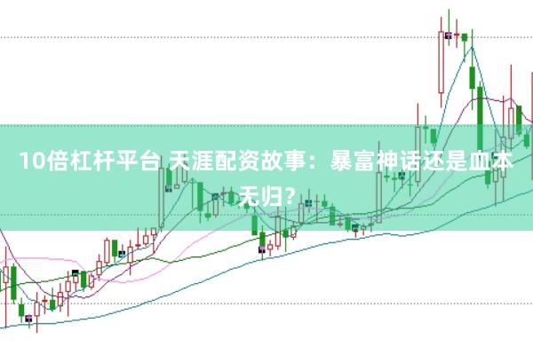 10倍杠杆平台 天涯配资故事：暴富神话还是血本无归？