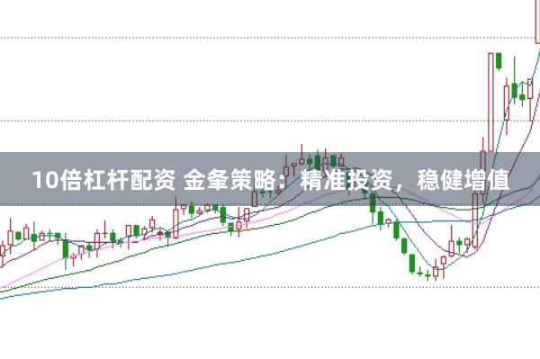 10倍杠杆配资 金夆策略：精准投资，稳健增值