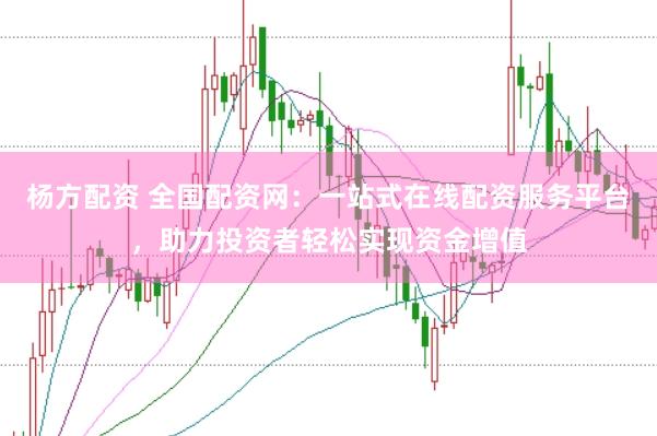 杨方配资 全国配资网：一站式在线配资服务平台，助力投资者轻松实现资金增值