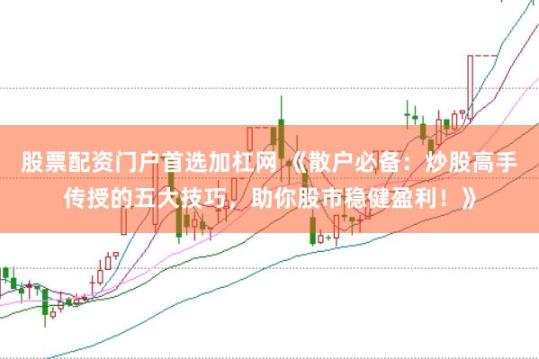 股票配资门户首选加杠网 《散户必备：炒股高手传授的五大技巧，助你股市稳健盈利！》