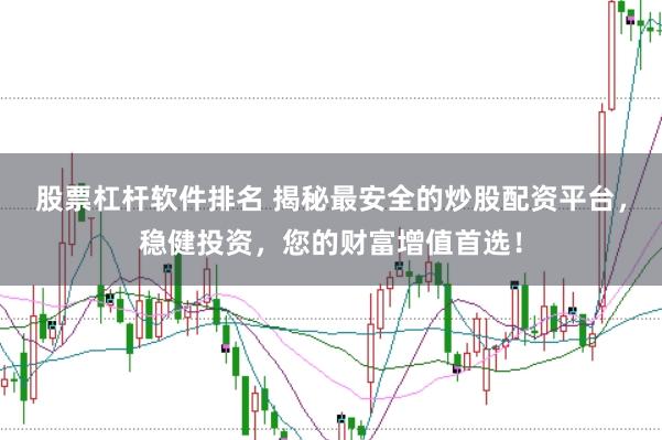 股票杠杆软件排名 揭秘最安全的炒股配资平台，稳健投资，您的财富增值首选！