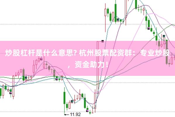 炒股杠杆是什么意思? 杭州股票配资群：专业炒股，资金助力！