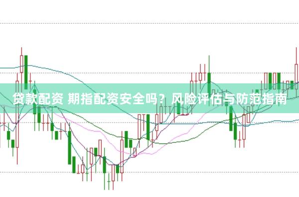 贷款配资 期指配资安全吗？风险评估与防范指南
