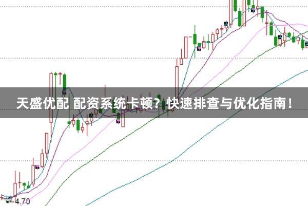 天盛优配 配资系统卡顿？快速排查与优化指南！