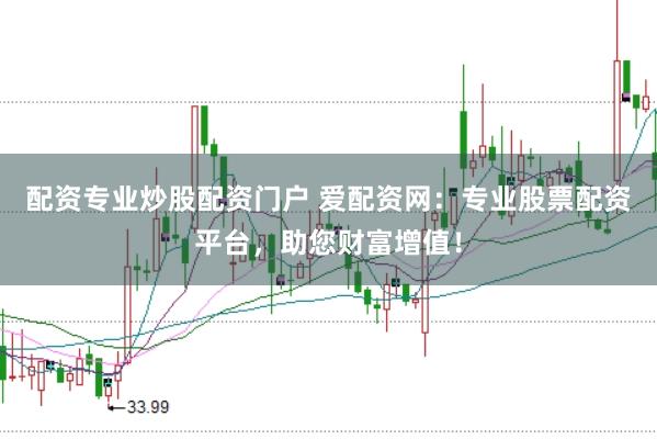 配资专业炒股配资门户 爱配资网：专业股票配资平台，助您财富增值！