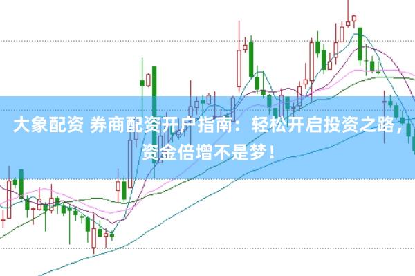 大象配资 券商配资开户指南：轻松开启投资之路，资金倍增不是梦！