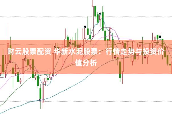 财云股票配资 华新水泥股票：行情走势与投资价值分析