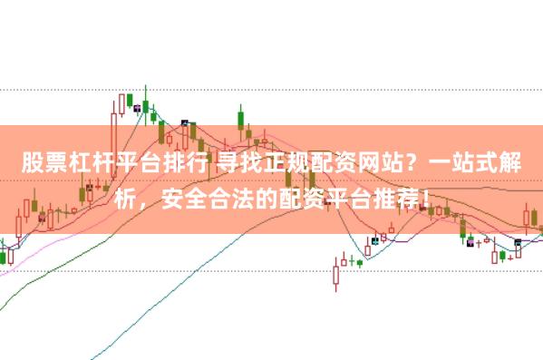股票杠杆平台排行 寻找正规配资网站？一站式解析，安全合法的配资平台推荐！