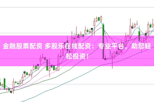 金融股票配资 多股乐在线配资：专业平台，助您轻松投资！