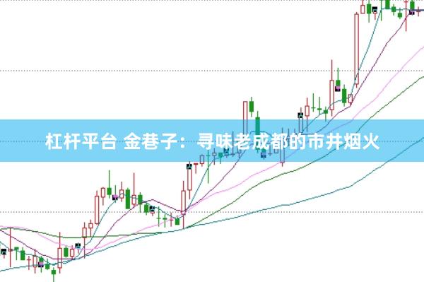 杠杆平台 金巷子：寻味老成都的市井烟火