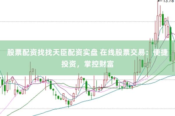 股票配资找找天臣配资实盘 在线股票交易：便捷投资，掌控财富