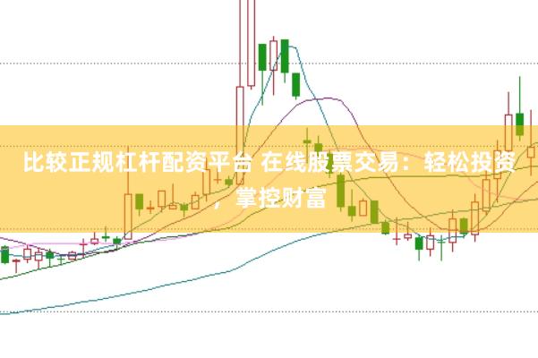 比较正规杠杆配资平台 在线股票交易：轻松投资，掌控财富