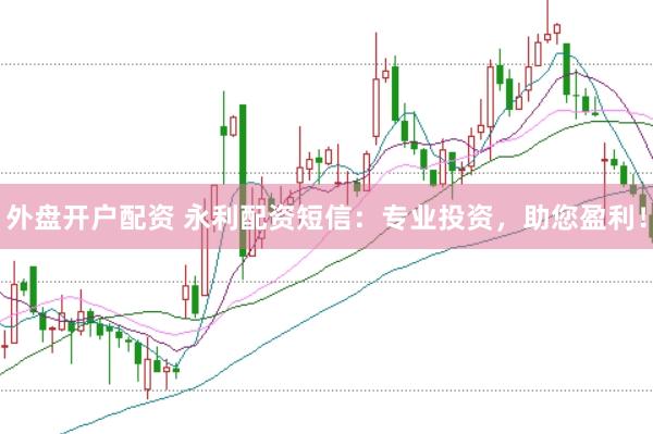 外盘开户配资 永利配资短信：专业投资，助您盈利！