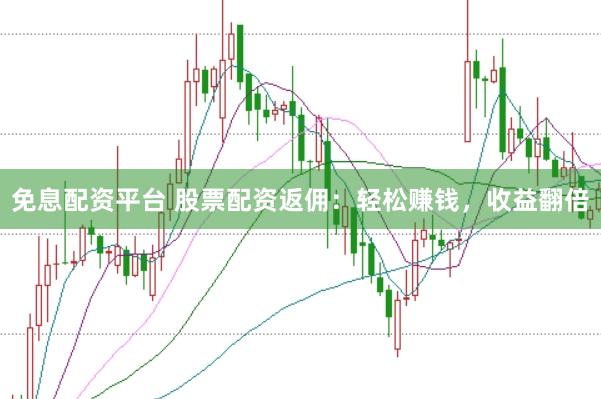 免息配资平台 股票配资返佣：轻松赚钱，收益翻倍