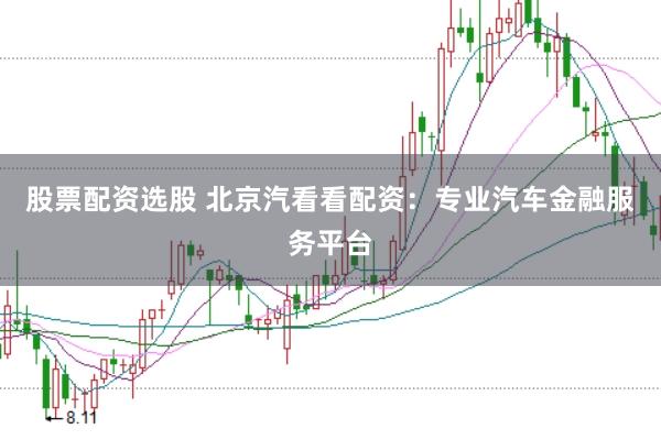 股票配资选股 北京汽看看配资：专业汽车金融服务平台
