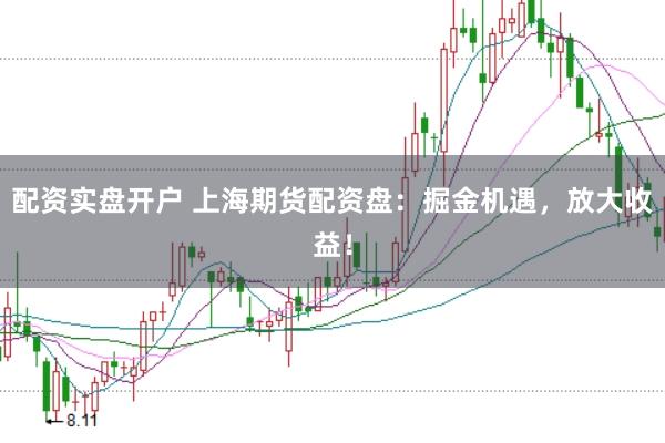 配资实盘开户 上海期货配资盘：掘金机遇，放大收益！