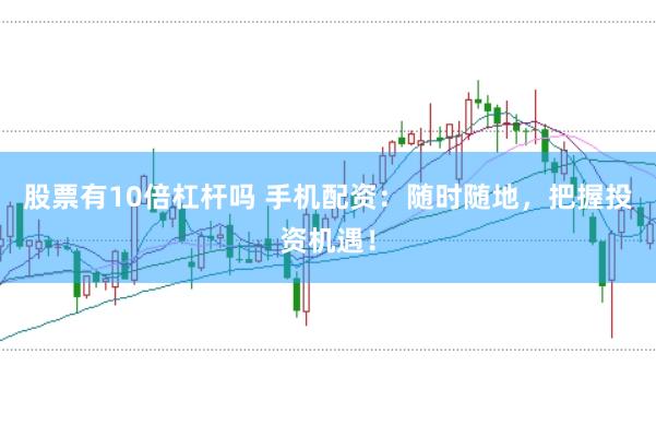 股票有10倍杠杆吗 手机配资：随时随地，把握投资机遇！