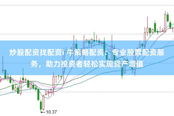炒股配资找配资i 牛策略配资：专业股票配资服务，助力投资者轻松实现资产增值
