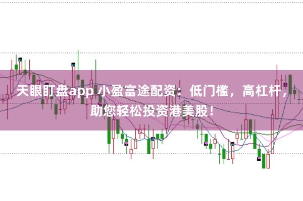天眼盯盘app 小盈富途配资：低门槛，高杠杆，助您轻松投资港美股！