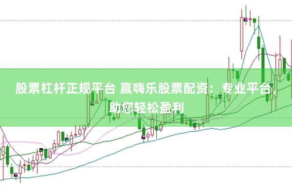 股票杠杆正规平台 赢嗨乐股票配资：专业平台，助您轻松盈利