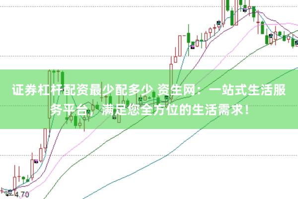 证券杠杆配资最少配多少 资生网：一站式生活服务平台，满足您全方位的生活需求！