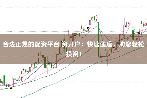 合法正规的配资平台 资开户：快速通道，助您轻松投资！