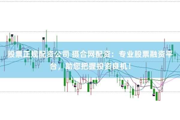 股票正规配资公司 摄合网配资：专业股票融资平台，助您把握投资良机！