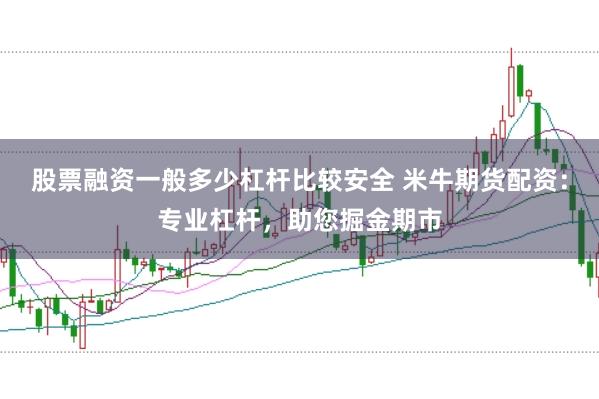 股票融资一般多少杠杆比较安全 米牛期货配资：专业杠杆，助您掘金期市