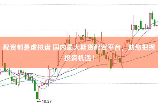 配资都是虚拟盘 国内最大期货配资平台，助您把握投资机遇！