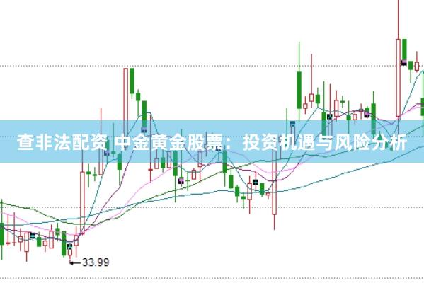 查非法配资 中金黄金股票：投资机遇与风险分析