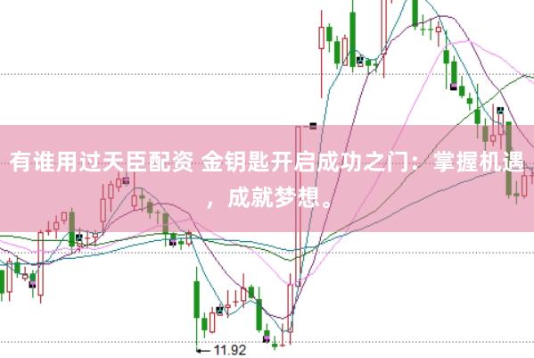 有谁用过天臣配资 金钥匙开启成功之门：掌握机遇，成就梦想。
