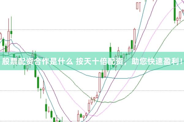 股票配资合作是什么 按天十倍配资，助您快速盈利！