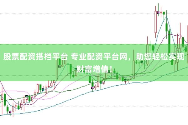股票配资搭档平台 专业配资平台网，助您轻松实现财富增值！
