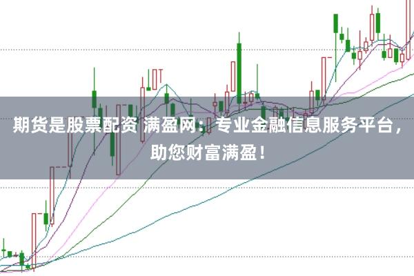 期货是股票配资 满盈网：专业金融信息服务平台，助您财富满盈！