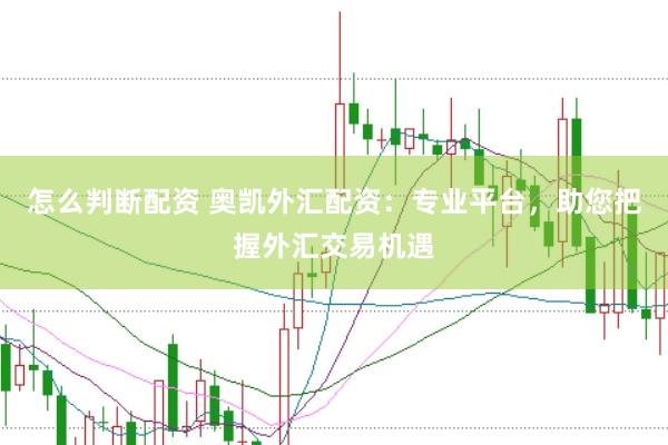 怎么判断配资 奥凯外汇配资：专业平台，助您把握外汇交易机遇