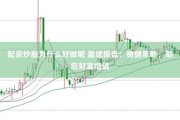 配资炒股为什么好做呢 盈珑操盘：稳健策略，助您财富增值