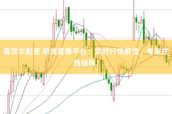喜双丰配资 期货直播平台：实时行情解读，专家在线指导！