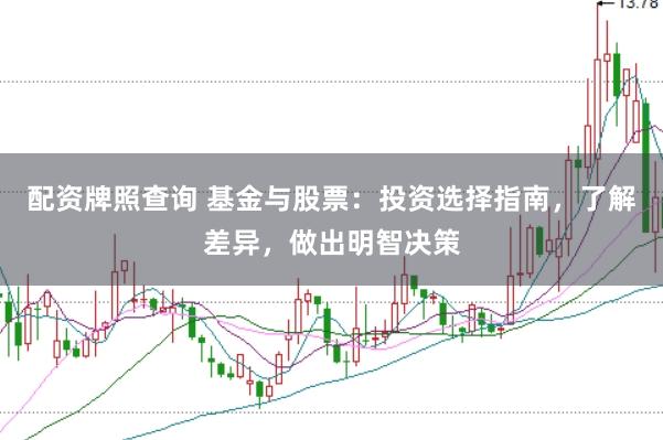 配资牌照查询 基金与股票：投资选择指南，了解差异，做出明智决策