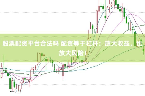 股票配资平台合法吗 配资等于杠杆：放大收益，也放大风险！