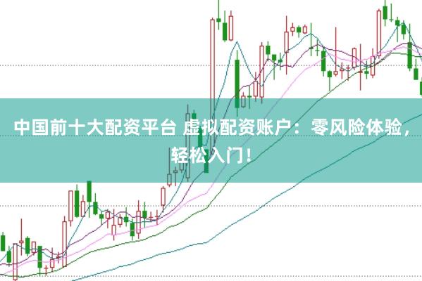 中国前十大配资平台 虚拟配资账户：零风险体验，轻松入门！
